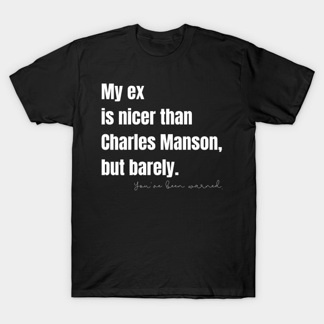 My Ex Is Nicer Than Charles Manson, But Barely T-Shirt by nathalieaynie